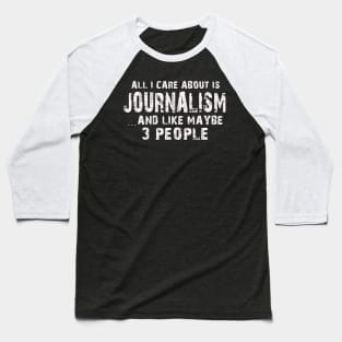 All I Care About Is Journalism And Like Maybe 3 People – Baseball T-Shirt